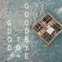 Christopher feat. Clara Mae - Good To Goodbye