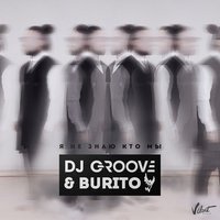 Burito - Я Не Знаю Кто Мы (feat. DJ Groove)