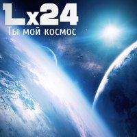 Lx24 - Ты мой космос
