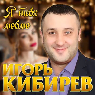 Игорь Кибирев - Я Тебя Люблю