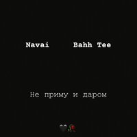 Bahh Tee feat. Navai - Не приму и даром