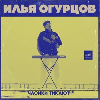 Илья Огурцов - Часики Тикают