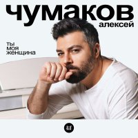 Алексей Чумаков - Ты Моя Женщина