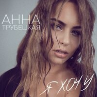 Анна Трубецкая - Я хочу