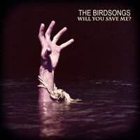 The Birdsongs - Will You Save Me?