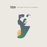 Lehay - Why Don't You? (Lies to Yourself)