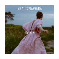 Ира Горбачева -  Ты и я