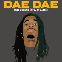 Dae Dae - Wat U Mean (Aye, Aye, Aye)
