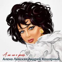 Алена Ленская feat. Андрей Кошарный - А Мы Не Вдвоем