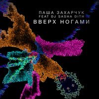 Паша Захарчук feat. DJ Sasha Dith - Вверх Ногами