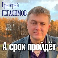 Григорий Герасимов - А Срок Пройдет