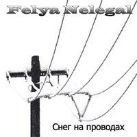 Felya Nelegal - Снег на проводах