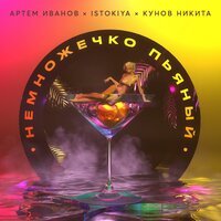 Istokiya & Артем Иванов feat. Никита Кунов - Немножечко Пьяный