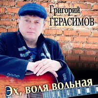 Григорий Герасимов - Эх, Воля Вольная