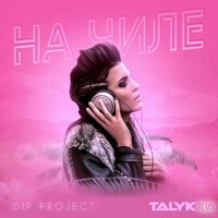 DIP Project - На Чиле (Talyk Remix)