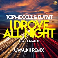 Topmodelz & DJ Fait feat. Kim Alex - I Drove All Night (Uwaukh Remix)