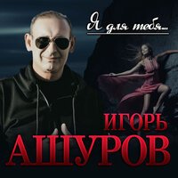 Игорь Ашуров - Я Для Тебя