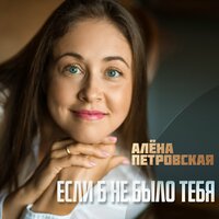 Алена Петровская - Если Б Не Было Тебя