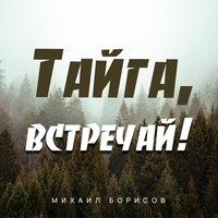 Михаил Борисов - Тайга Встречай!