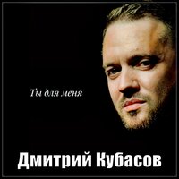Дмитрий Кубасов - Ты Для Меня