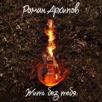 Роман Архипов - Жить Без Тебя