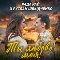 Рада Рай feat. Руслан Швыдченко - Ты Любовь Моя!