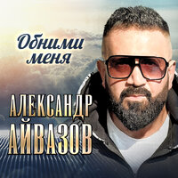 Александр Айвазов - Обними Меня