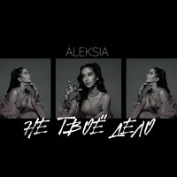 Aleksia - Не Твое Дело