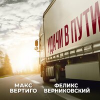 Макс Вертиго feat. Феликс Верниковский - Удачи В Пути