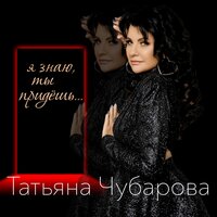 Татьяна Чубарова - Я Знаю, Ты Придешь