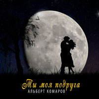 Альберт Комаров - Ты Моя Подруга