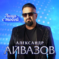 Александр Айвазов - Лишь с Тобой