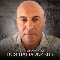 Игорь Аравский - Вся Наша Жизнь