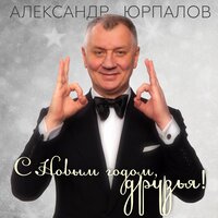 Александр Юрпалов - С Новым Годом, Друзья!