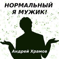 Андрей Храмов - Нормальный я Мужик!