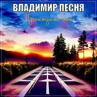 Владимир Песня - Проходит Все