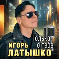 Игорь Латышко - Только О Тебе